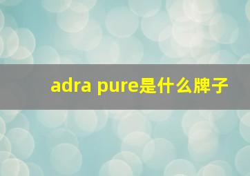 adra pure是什么牌子